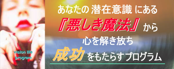 あなたの潜在意識にある『悪しき魔法』から心を解き放ち成功をもたらすプログラム